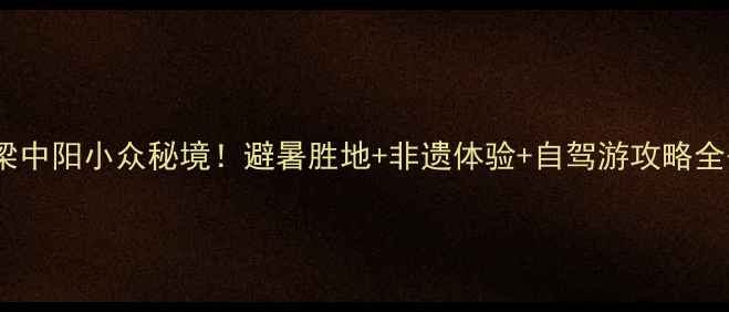 图片 🚗吕梁中阳小众秘境！避暑胜地+非遗体验+自驾游攻略全公开1