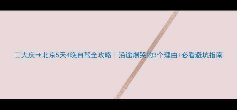 图片 🚗大庆→北京5天4晚自驾全攻略｜沿途爆哭的3个理由+必看避坑指南