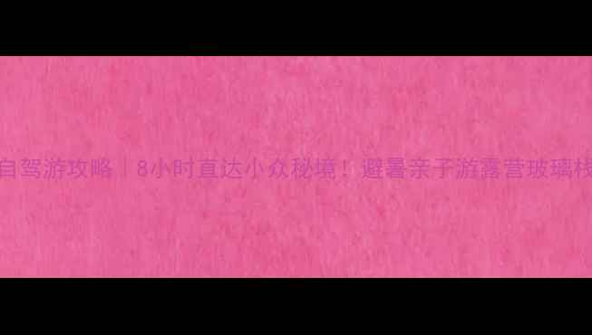 图片 🚗宜昌周边自驾游攻略｜8小时直达小众秘境！避暑亲子游露营玻璃栈道全攻略🌿