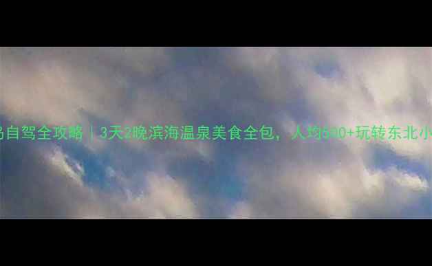 葫芦岛自驾全攻略3天2晚滨海温泉美食全包人均500玩转东北小三亚