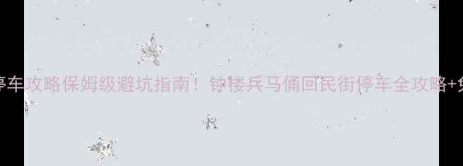 西安自驾游停车攻略保姆级避坑指南钟楼兵马俑回民街停车全攻略免费停车场清单