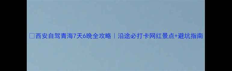 图片 🚗西安自驾青海7天6晚全攻略｜沿途必打卡网红景点+避坑指南
