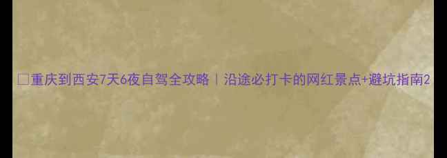 图片 🚗重庆到西安7天6夜自驾全攻略｜沿途必打卡的网红景点+避坑指南2