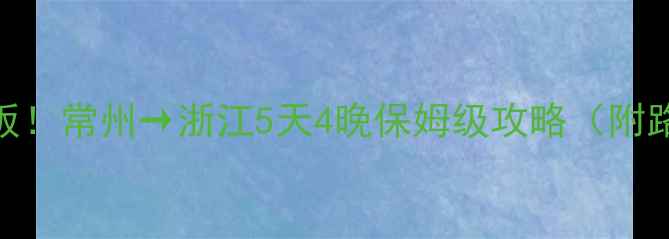 图片 🚗长三角自驾天花板！常州→浙江5天4晚保姆级攻略（附路线+美食+拍照点）