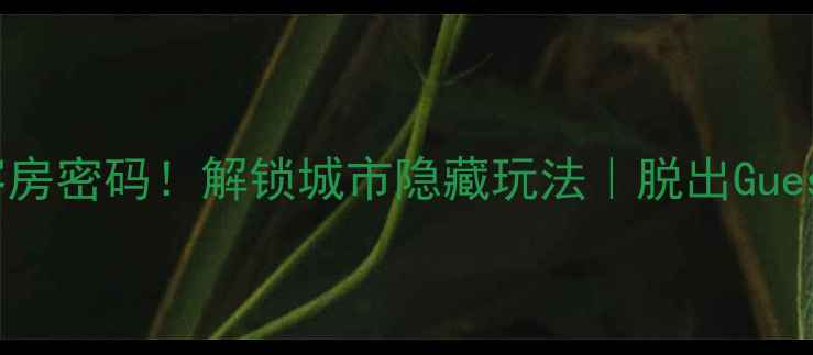 图片 🚪破译酒店客房密码！解锁城市隐藏玩法｜脱出Guestroom全攻略