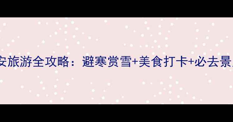 图片 12月西安旅游全攻略：避寒赏雪+美食打卡+必去景点推荐1