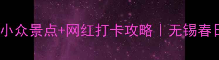 图片 3月无锡必看！私藏小众景点+网红打卡攻略｜无锡春日保姆级旅游指南🌸