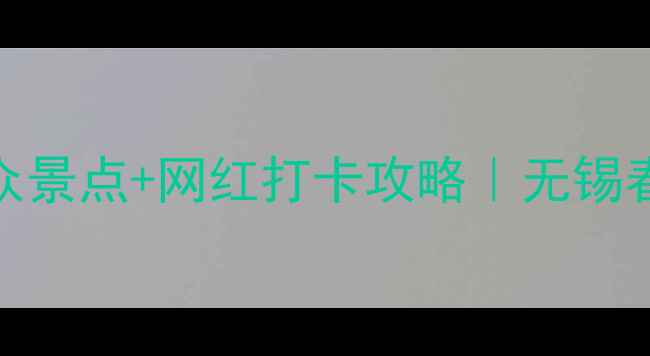 图片 3月无锡必看！私藏小众景点+网红打卡攻略｜无锡春日保姆级旅游指南🌸1