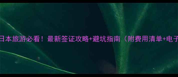 图片 ✨大连出发去日本旅游必看！最新签证攻略+避坑指南（附费用清单+电子签申请教程）