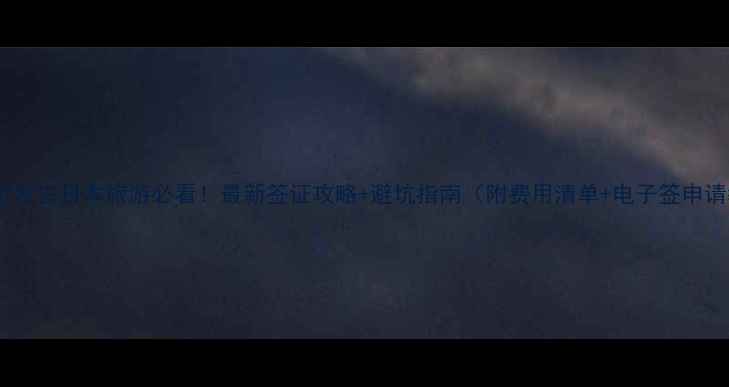 图片 ✨大连出发去日本旅游必看！最新签证攻略+避坑指南（附费用清单+电子签申请教程）1