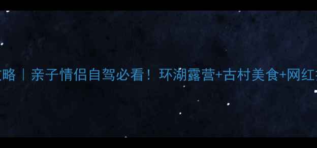 图片 ✨太湖旅游全攻略｜亲子情侣自驾必看！环湖露营+古村美食+网红打卡地全解锁🌊