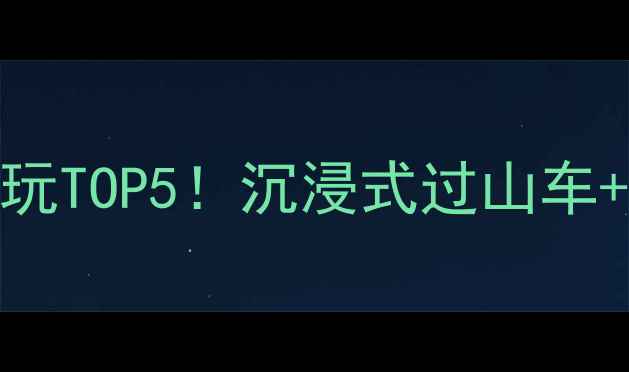图片 ✨方特主题乐园必玩TOP5！沉浸式过山车+超燃特技秀全攻略