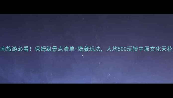 图片 ✨河南旅游必看！保姆级景点清单+隐藏玩法，人均500玩转中原文化天花板🌟