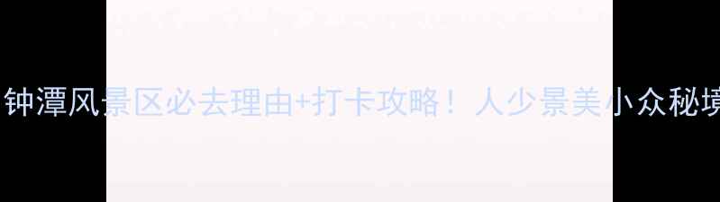 图片 ✨莆田钟潭风景区必去理由+打卡攻略！人少景美小众秘境全🌿2