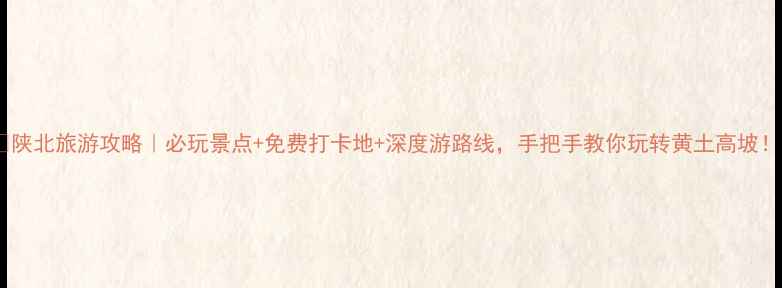 图片 ✨陕北旅游攻略｜必玩景点+免费打卡地+深度游路线，手把手教你玩转黄土高坡！1