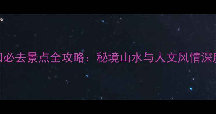 图片 万州云阳必去景点全攻略：秘境山水与人文风情深度游指南