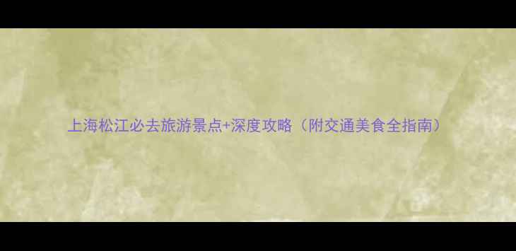图片 上海松江必去旅游景点+深度攻略（附交通美食全指南）