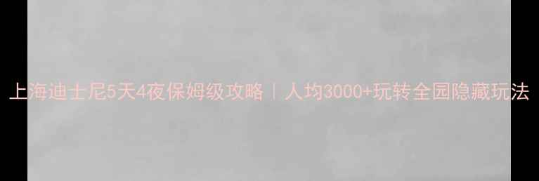 图片 上海迪士尼5天4夜保姆级攻略｜人均3000+玩转全园隐藏玩法