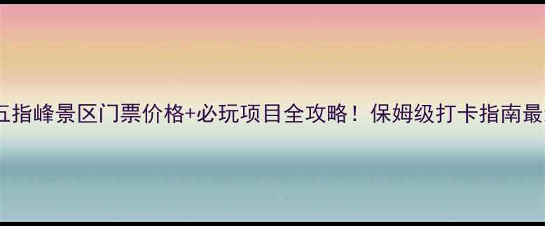 图片 上犹五指峰景区门票价格+必玩项目全攻略！保姆级打卡指南最新版1