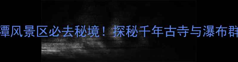 图片 上虞黑龙潭风景区必去秘境！探秘千年古寺与瀑布群的全攻略