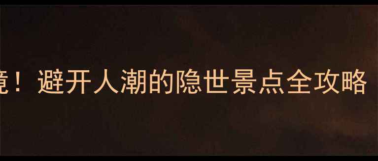 图片 中国十大冷门秘境！避开人潮的隐世景点全攻略（附交通+玩法）1