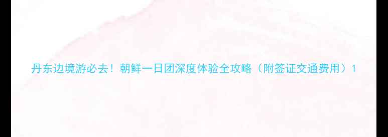 图片 丹东边境游必去！朝鲜一日团深度体验全攻略（附签证交通费用）1