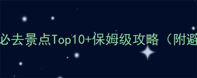 图片 丽江旅游必去景点Top10+保姆级攻略（附避坑指南）