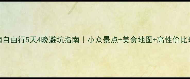 图片 云南自由行5天4晚避坑指南｜小众景点+美食地图+高性价比玩法