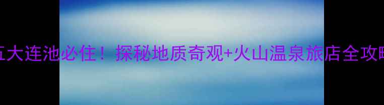 图片 五大连池必住！探秘地质奇观+火山温泉旅店全攻略