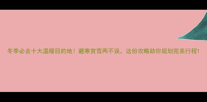 图片 冬季必去十大温暖目的地！避寒赏雪两不误，这份攻略助你规划完美行程1