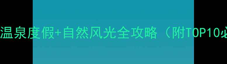 图片 冬季旅游推荐：冰雪奇缘+温泉度假+自然风光全攻略（附TOP10必去景点+交通住宿指南）1