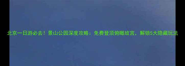 图片 北京一日游必去！景山公园深度攻略：免费登顶俯瞰故宫，解锁5大隐藏玩法