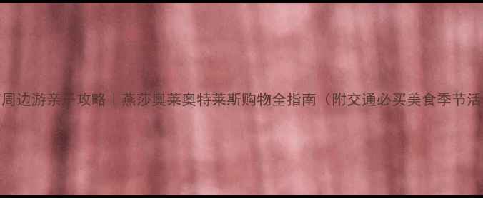 图片 北京周边游亲子攻略｜燕莎奥莱奥特莱斯购物全指南（附交通必买美食季节活动）