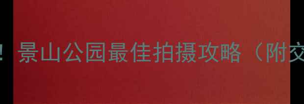 图片 北京必去夜景打卡地！景山公园最佳拍摄攻略（附交通+机位+周边美食）