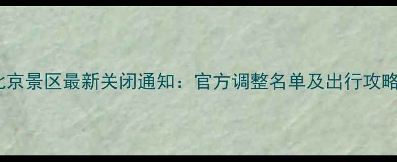 图片 北京景区最新关闭通知：官方调整名单及出行攻略2