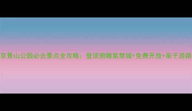 图片 北京景山公园必去景点全攻略：登顶俯瞰紫禁城+免费开放+亲子游路线