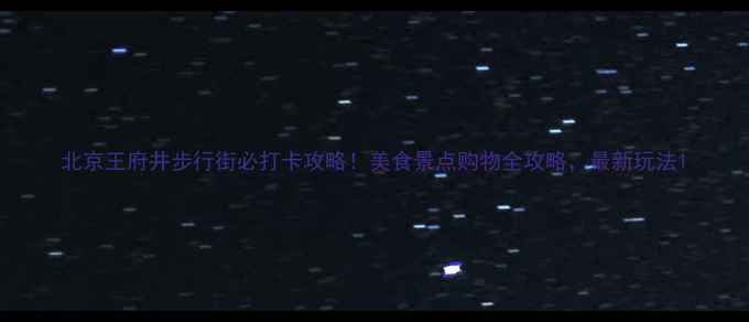 图片 北京王府井步行街必打卡攻略！美食景点购物全攻略，最新玩法1