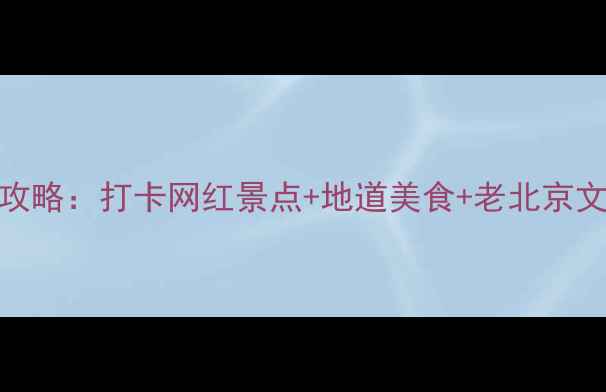 图片 南头古城必玩攻略：打卡网红景点+地道美食+老北京文化体验全指南