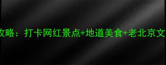 图片 南头古城必玩攻略：打卡网红景点+地道美食+老北京文化体验全指南1