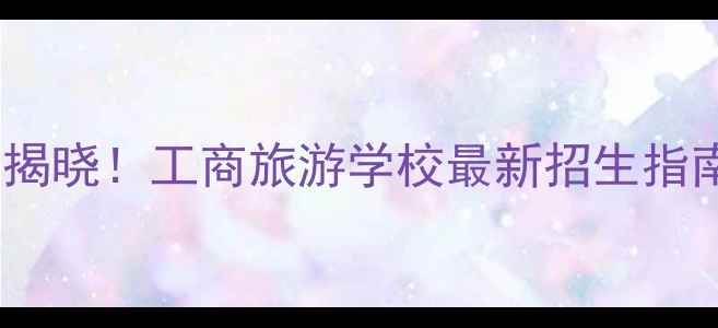 图片 厦门旅游学校专业排名揭晓！工商旅游学校最新招生指南（附就业率+课程表）