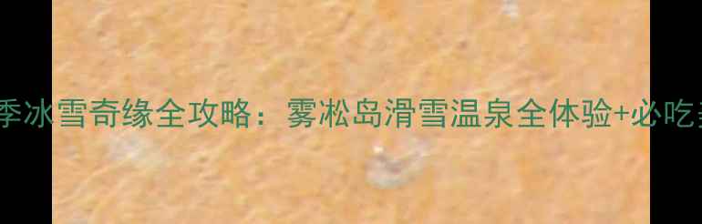 图片 吉林市冬季冰雪奇缘全攻略：雾凇岛滑雪温泉全体验+必吃美食地图1