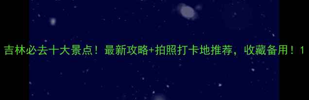 图片 吉林必去十大景点！最新攻略+拍照打卡地推荐，收藏备用！1