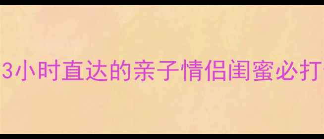 图片 周末周边游新地标！3小时直达的亲子情侣闺蜜必打卡合作景区全攻略✨