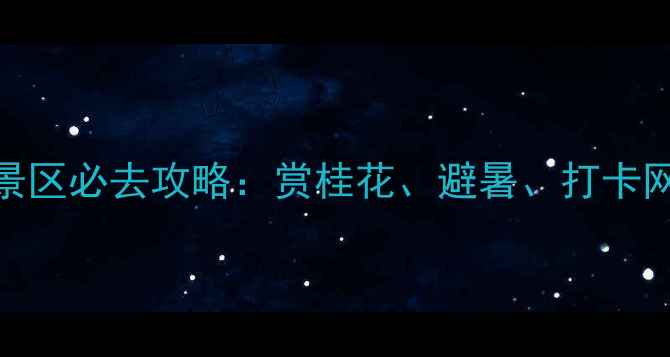 图片 咸宁桂花园风景区必去攻略：赏桂花、避暑、打卡网红景点全指南