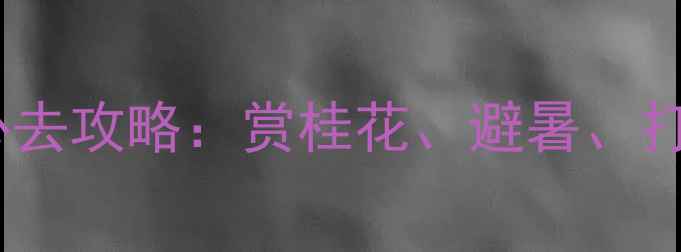 图片 咸宁桂花园风景区必去攻略：赏桂花、避暑、打卡网红景点全指南1