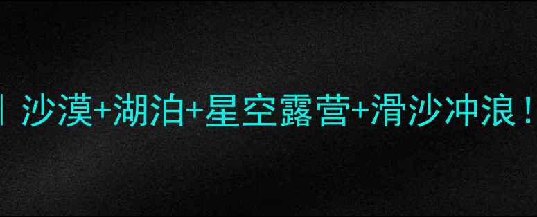 图片 响沙湾亲子游全攻略｜沙漠+湖泊+星空露营+滑沙冲浪！附交通住宿避坑指南