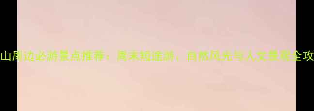 图片 唐山周边必游景点推荐：周末短途游、自然风光与人文景观全攻略