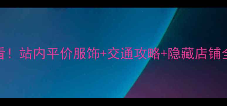 图片 在广州火车站购物必看！站内平价服饰+交通攻略+隐藏店铺全（附地铁公交指南）