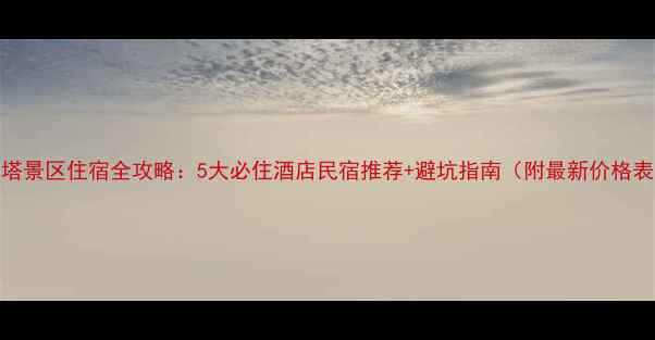 图片 夏塔景区住宿全攻略：5大必住酒店民宿推荐+避坑指南（附最新价格表）