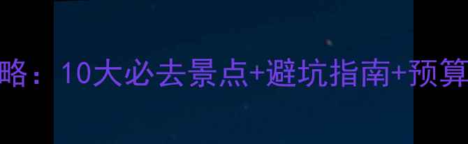 图片 大理婚纱照拍摄全攻略：10大必去景点+避坑指南+预算清单（附实时定位）